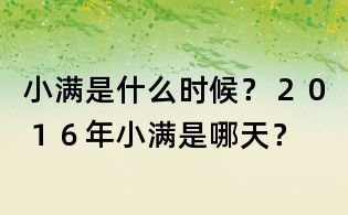 小滿是什么時候？２０１６年小滿是哪天？