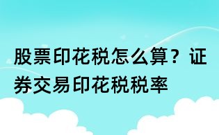 股票印花稅怎么算？證券交易印花稅稅率