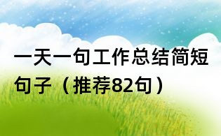 一天一句工作總結(jié)簡短句子（推薦82句）