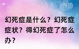 幻死癥是什么？幻死癥癥狀？得幻死癥了怎么辦？