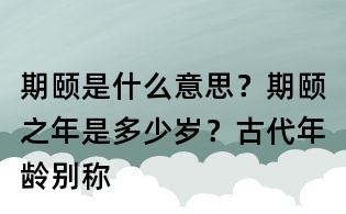 期頤是什么意思?期頤之年是多少歲?古代年齡別稱
