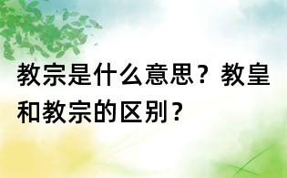 教宗是什么意思?教皇和教宗的區別?