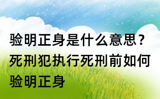 驗明正身是什么意思？死刑犯執(zhí)行死刑前如何驗明正身