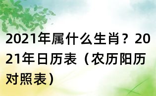 2021年屬什么生肖?2021年日歷表(農歷陽歷對照表)
