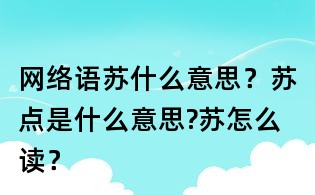 網(wǎng)絡(luò)語(yǔ)蘇什么意思?蘇點(diǎn)是什么意思?蘇怎么讀?