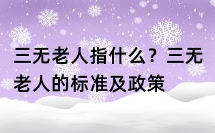 三無老人指什么?三無老人的標(biāo)準(zhǔn)及政策