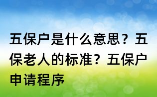 五保戶是什么意思？五保老人的標準？五保戶申請程序