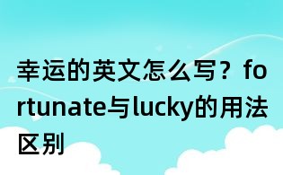 幸運(yùn)的英文怎么寫?fortunate與lucky的用法區(qū)別