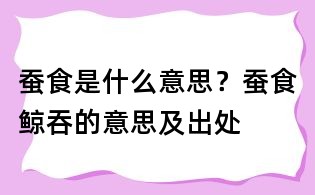 蠶食是什么意思？蠶食鯨吞的意思及出處