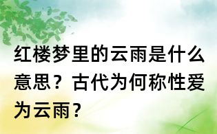 紅樓夢里的云雨是什么意思？古代為何稱性愛為云雨？