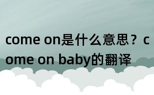 come on是什么意思？come on baby的翻譯