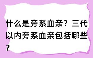 什么是旁系血親？三代以內(nèi)旁系血親包括哪些？