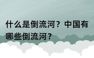 什么是倒流河？中國有哪些倒流河？
