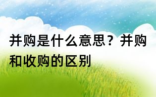 并購是什么意思?并購和收購的區(qū)別