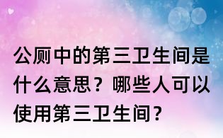 公廁中的第三衛(wèi)生間是什么意思？哪些人可以使用第三衛(wèi)生間？