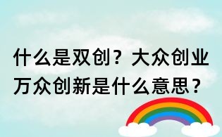 什么是雙創(chuàng)？大眾創(chuàng)業(yè)萬眾創(chuàng)新是什么意思？