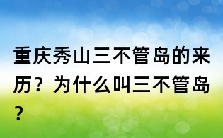 重慶秀山三不管島的來(lái)歷？為什么叫三不管島？