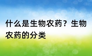 什么是生物農藥？生物農藥的分類
