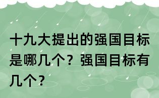 十九大提出的強(qiáng)國目標(biāo)是哪幾個(gè)？強(qiáng)國目標(biāo)有幾個(gè)？