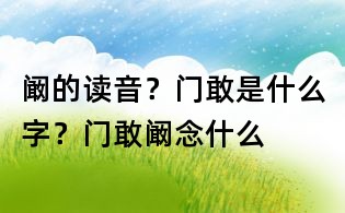 闞的讀音？門敢是什么字？門敢闞念什么