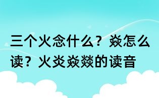 三個火念什么？焱怎么讀？火炎焱燚的讀音