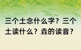 三個土念什么字？三個土讀什么？垚的讀音？