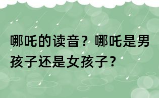 哪吒的讀音？哪吒是男孩子還是女孩子？