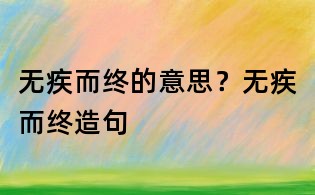 無疾而終的意思?無疾而終造句