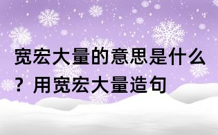 寬宏大量的意思是什么？用寬宏大量造句
