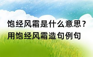 飽經風霜是什么意思?用飽經風霜造句例句