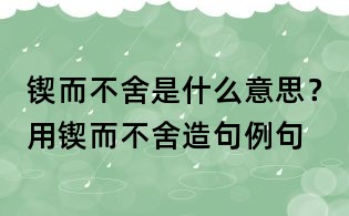 鍥而不舍是什么意思?用鍥而不舍造句例句