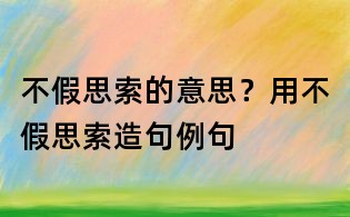 不假思索的意思？用不假思索造句例句