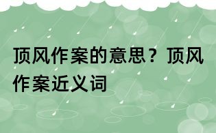 頂風作案的意思？頂風作案近義詞