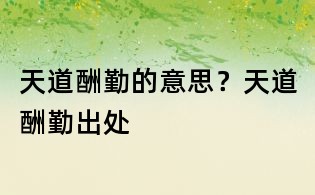 天道酬勤的意思？天道酬勤出處