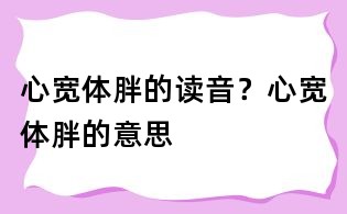 心寬體胖的讀音?心寬體胖的意思