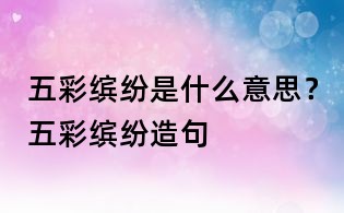 五彩繽紛是什么意思?五彩繽紛造句