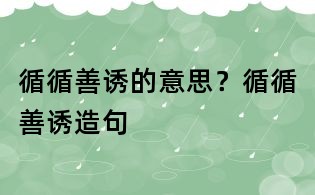 循循善誘的意思?循循善誘造句