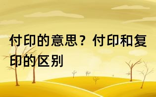付印的意思？付印和復印的區別