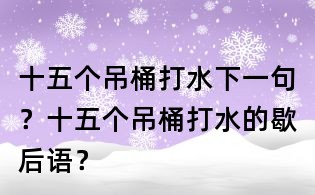 十五個吊桶打水下一句?十五個吊桶打水的歇后語?