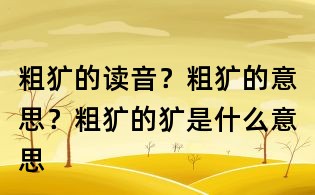 粗獷的讀音?粗獷的意思?粗獷的獷是什么意思