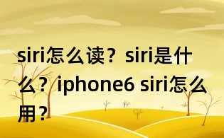 siri怎么讀？siri是什么？iphone6 siri怎么用？