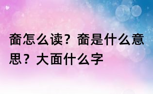 奤怎么讀?奤是什么意思?大面什么字