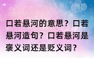 口若懸河的意思?口若懸河造句?口若懸河是褒義詞還是貶義詞?