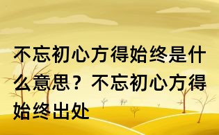 不忘初心方得始終是什么意思?不忘初心方得始終出處