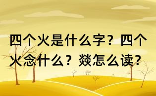 四個火是什么字？四個火念什么？燚怎么讀？