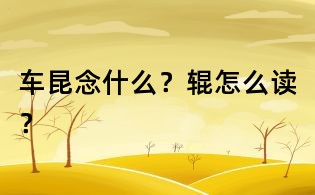 車昆念什么？輥怎么讀？