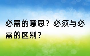 必需的意思？必須與必需的區別？