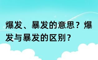 爆發、暴發的意思?爆發與暴發的區別?