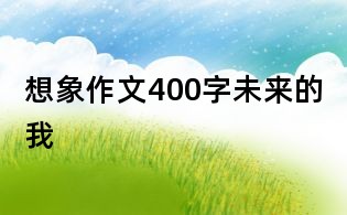想象作文400字:未來的我