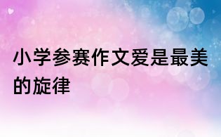 小學(xué)參賽作文愛是最美的旋律